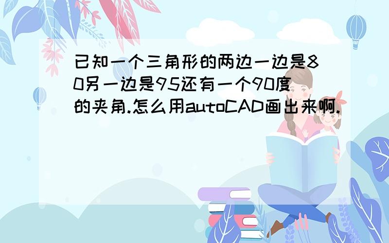 已知一个三角形的两边一边是80另一边是95还有一个90度的夹角.怎么用autoCAD画出来啊.