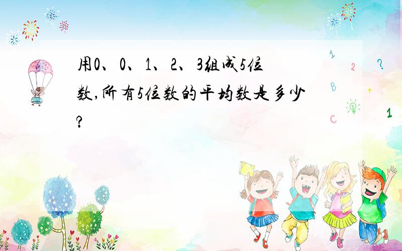 用0、0、1、2、3组成5位数,所有5位数的平均数是多少?