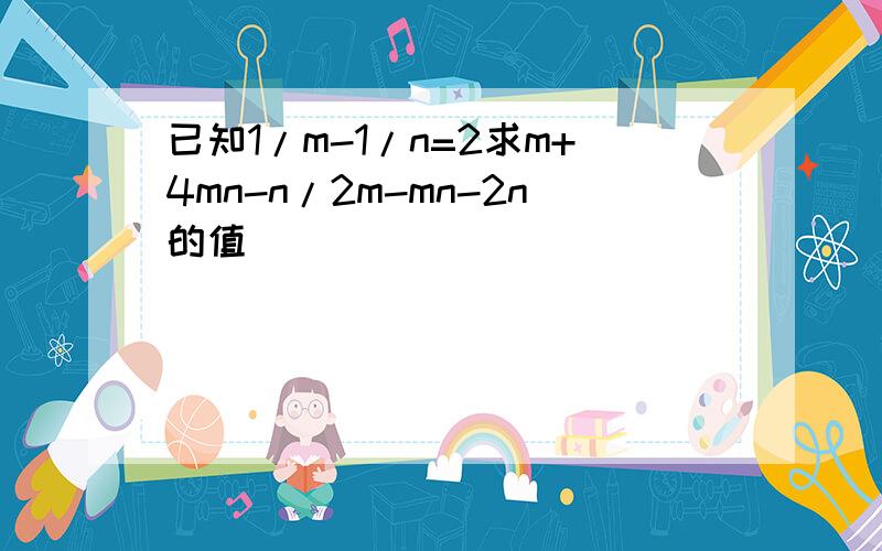 已知1/m-1/n=2求m+4mn-n/2m-mn-2n的值