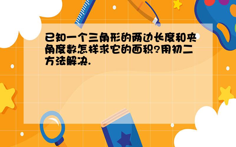 已知一个三角形的两边长度和夹角度数怎样求它的面积?用初二方法解决.