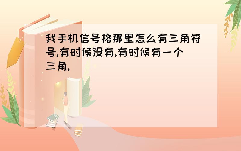 我手机信号格那里怎么有三角符号,有时候没有,有时候有一个三角,