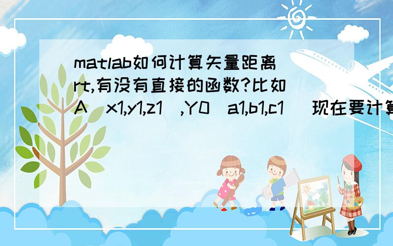 matlab如何计算矢量距离rt,有没有直接的函数?比如A（x1,y1,z1）,Y0(a1,b1,c1) 现在要计算A,Y0距离,有没有现成的算法呢?