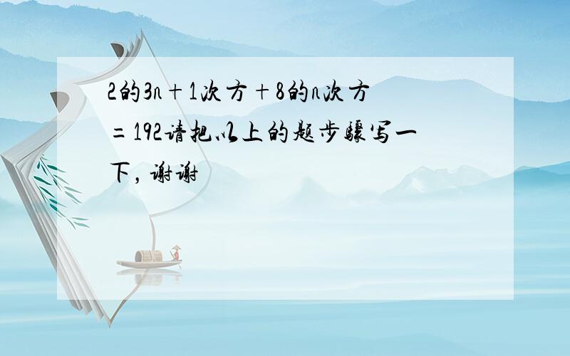 2的3n+1次方+8的n次方=192请把以上的题步骤写一下，谢谢