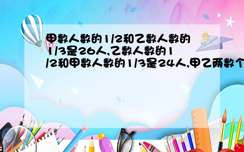 甲数人数的1/2和乙数人数的1/3是26人,乙数人数的1/2和甲数人数的1/3是24人,甲乙两数个多少人?