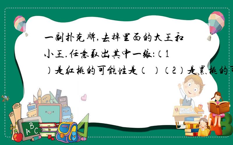 一副扑克牌,去掉里面的大王和小王.任意取出其中一张：（1）是红桃的可能性是（ ）（2）是黑桃的可能性是（ ）（3）是A的可能性是（ ）