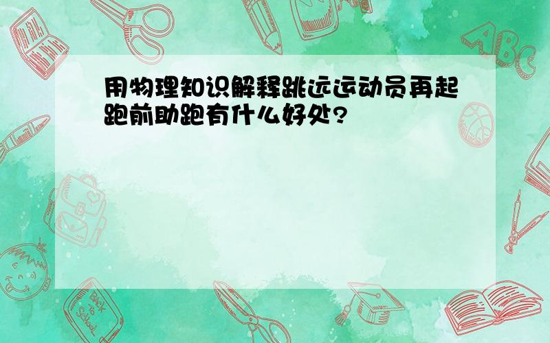 用物理知识解释跳远运动员再起跑前助跑有什么好处?