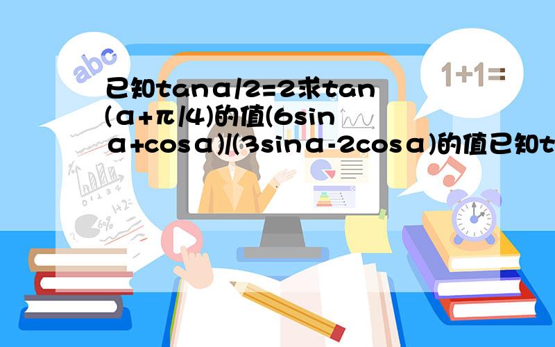 已知tanα/2=2求tan(α+π/4)的值(6sinα+cosα)/(3sinα-2cosα)的值已知tanα/2=2求1、tan(α+π/4)的值2、(6sinα+cosα)/(3sinα-2cosα)的值