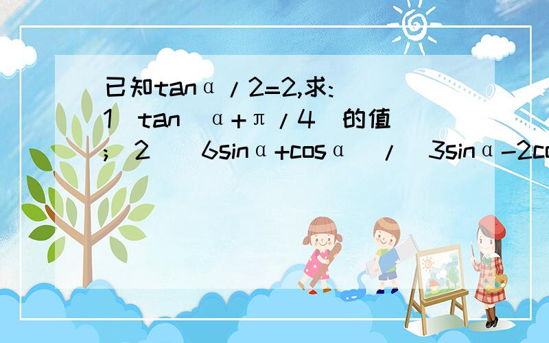 已知tanα/2=2,求:(1)tan(α+π/4)的值;(2）(6sinα+cosα)/(3sinα-2cosα)的值