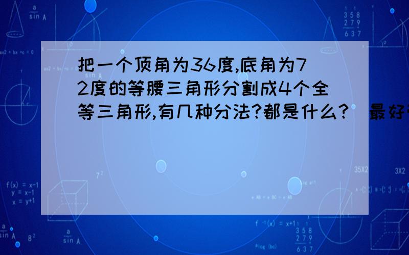 把一个顶角为36度,底角为72度的等腰三角形分割成4个全等三角形,有几种分法?都是什么?（最好带图）