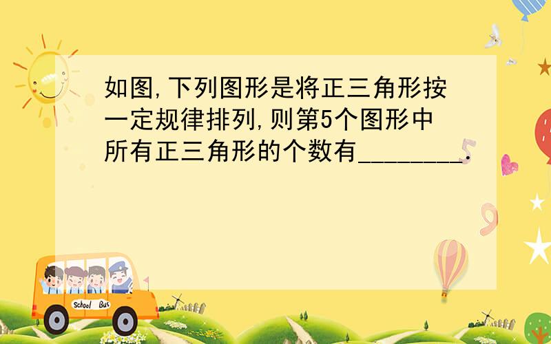 如图,下列图形是将正三角形按一定规律排列,则第5个图形中所有正三角形的个数有________．