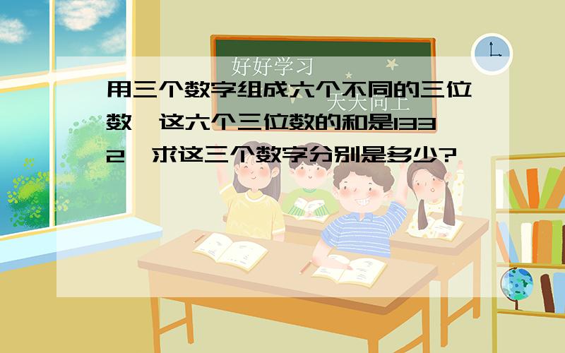 用三个数字组成六个不同的三位数,这六个三位数的和是1332,求这三个数字分别是多少?