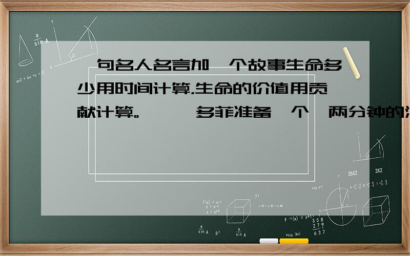 一句名人名言加一个故事生命多少用时间计算，生命的价值用贡献计算。——裴多菲准备一个一两分钟的演讲，要一个开头，中间一个关于上面这句名言的故事，最好是很少有人听过的，然