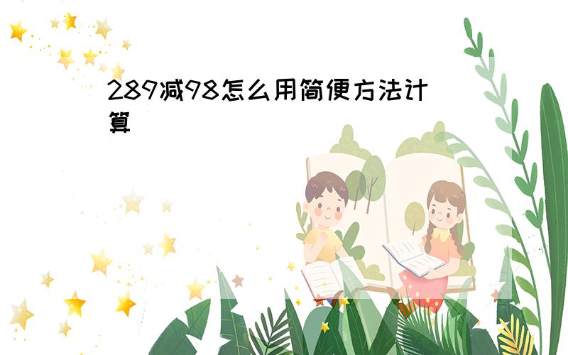 289减98怎么用简便方法计算