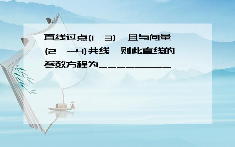 直线过点(1,3),且与向量(2,-4)共线,则此直线的参数方程为________