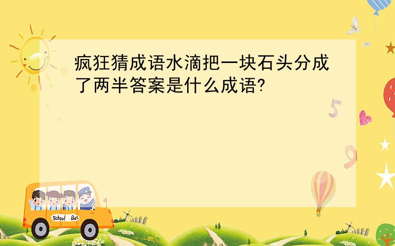 疯狂猜成语水滴把一块石头分成了两半答案是什么成语?