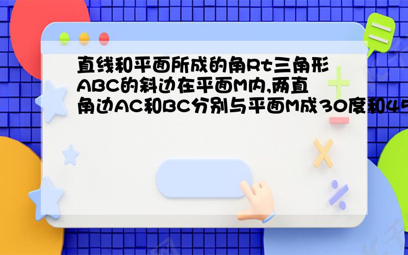 直线和平面所成的角Rt三角形ABC的斜边在平面M内,两直角边AC和BC分别与平面M成30度和45度,则这个直角三角形斜边上的高CD与平面M所成的角是多少?四面体ABCS,SB、SA、SC两两垂直,角SBA=45度,角SBC=60