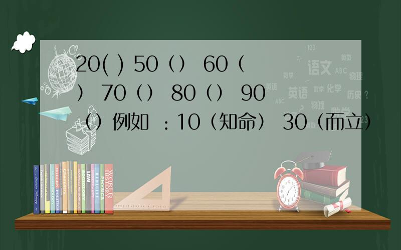 20( ) 50（） 60（） 70（） 80（） 90（）例如 ：10（知命） 30（而立）