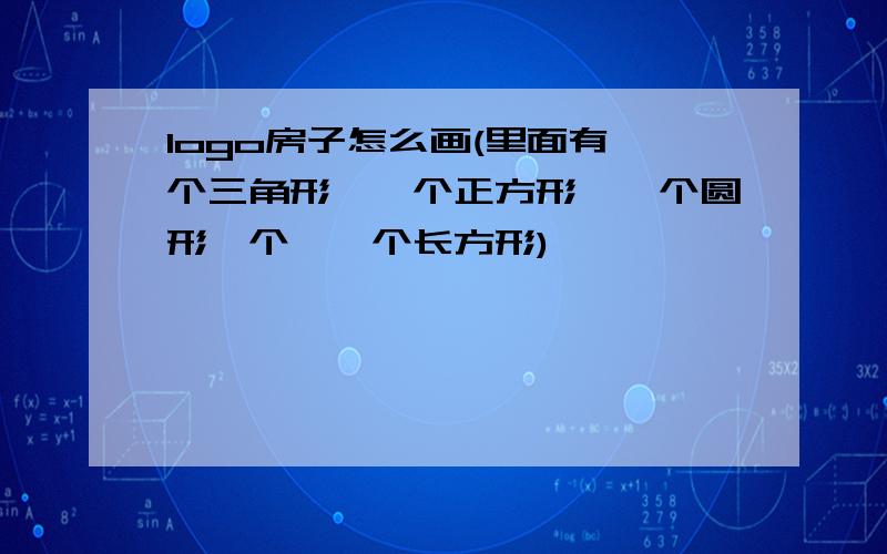 logo房子怎么画(里面有一个三角形,一个正方形,一个圆形一个,一个长方形)