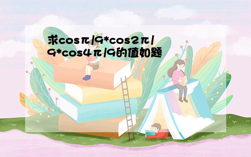 求cosπ/9*cos2π/9*cos4π/9的值如题