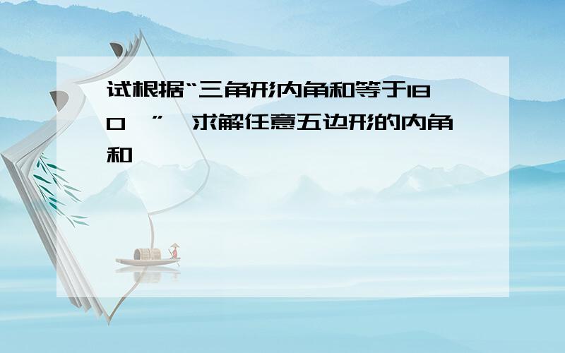 试根据“三角形内角和等于180°”,求解任意五边形的内角和