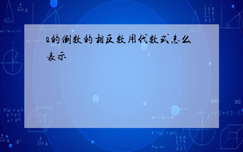 a的倒数的相反数用代数式怎么表示