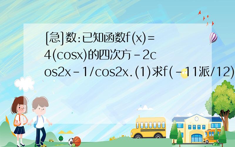 [急]数:已知函数f(x)=4(cosx)的四次方-2cos2x-1/cos2x.(1)求f(-11派/12)的值(2)当x属于[0,派/4)时,求g(...[急]数:已知函数f(x)=4(cosx)的四次方-2cos2x-1/cos2x.(1)求f(-11派/12)的值(2)当x属于[0,派/4)时,求g(x)=f(x)+sin2x