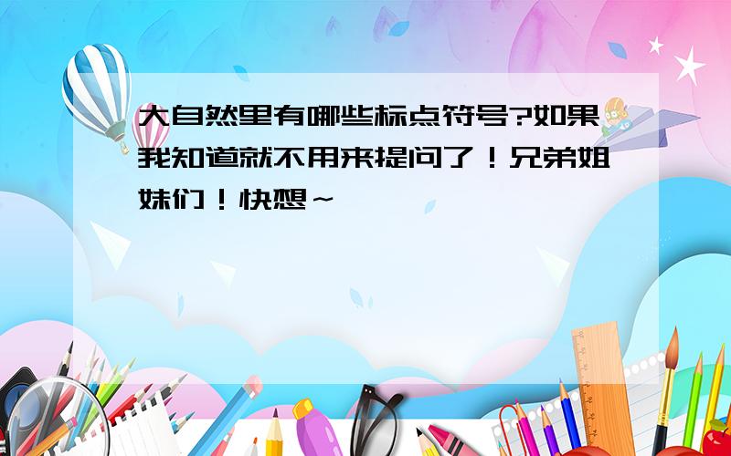 大自然里有哪些标点符号?如果我知道就不用来提问了！兄弟姐妹们！快想～