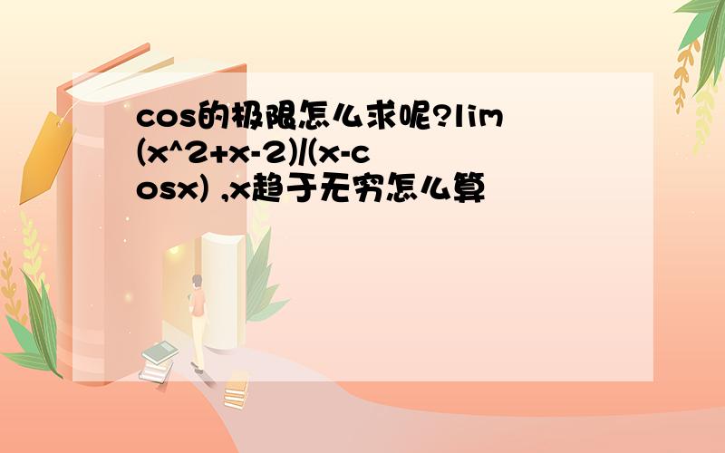 cos的极限怎么求呢?lim(x^2+x-2)/(x-cosx) ,x趋于无穷怎么算