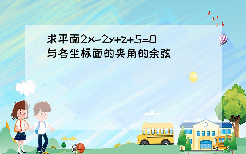 求平面2x-2y+z+5=0与各坐标面的夹角的余弦