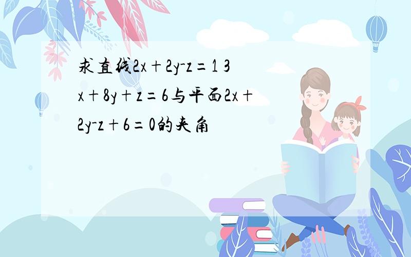 求直线2x+2y-z=1 3x+8y+z=6与平面2x+2y-z+6=0的夹角