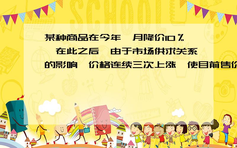 某种商品在今年一月降价10％,在此之后,由于市场供求关系的影响,价格连续三次上涨,使目前售价与一月降价前的价格相同,则这三次价格的平均增长率是多少?