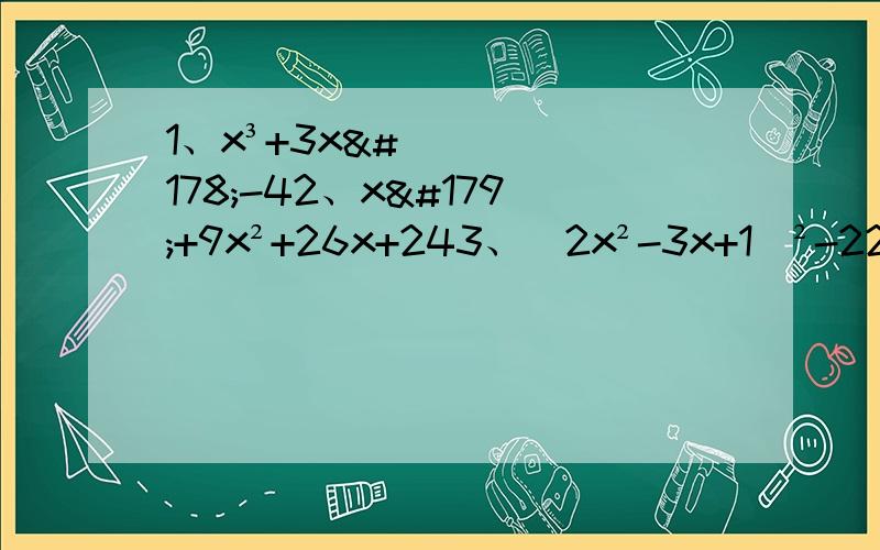 1、x³+3x²-42、x³+9x²+26x+243、（2x²-3x+1）²-22x+33x-14、（x+y）³+2xy(1-x-y)-15、(x+3)(x²-1)(x+5)-20