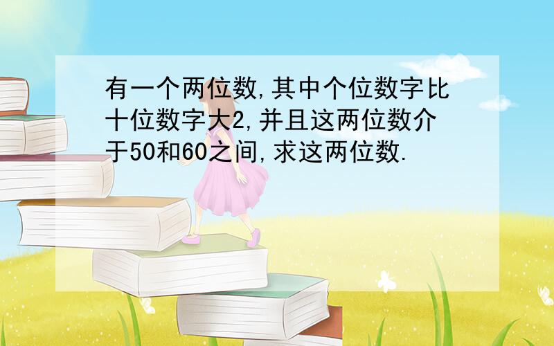 有一个两位数,其中个位数字比十位数字大2,并且这两位数介于50和60之间,求这两位数.