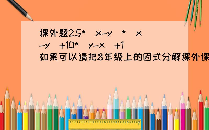 课外题25*（x-y)*(x-y)+10*(y-x)+1如果可以请把8年级上的因式分解课外课内经典公式告诉我