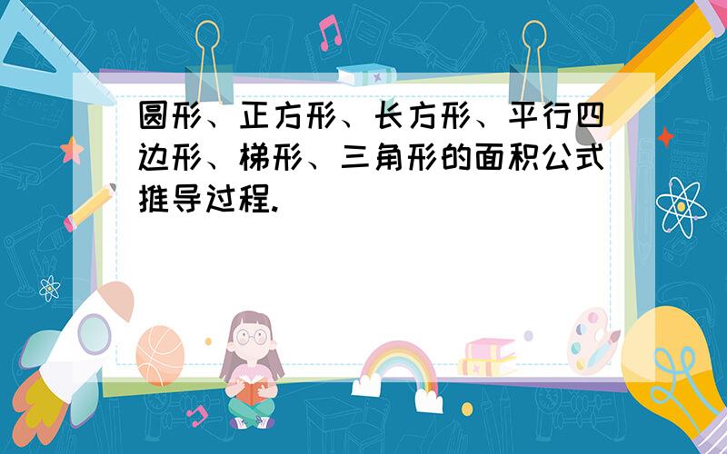 圆形、正方形、长方形、平行四边形、梯形、三角形的面积公式推导过程.