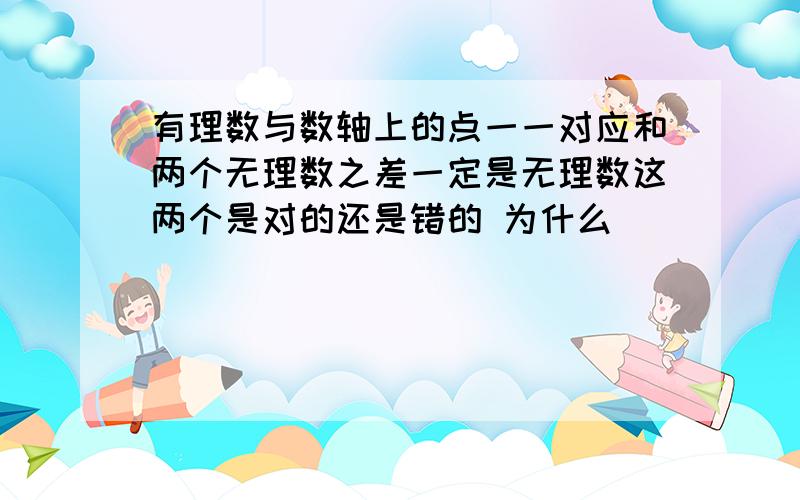 有理数与数轴上的点一一对应和两个无理数之差一定是无理数这两个是对的还是错的 为什么