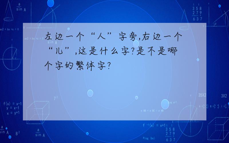 左边一个“人”字旁,右边一个“儿”,这是什么字?是不是哪个字的繁体字?