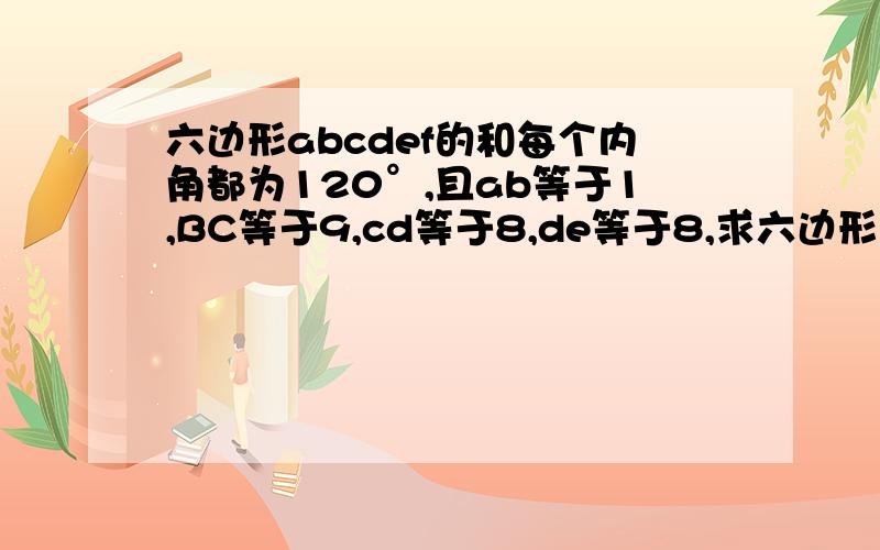 六边形abcdef的和每个内角都为120°,且ab等于1,BC等于9,cd等于8,de等于8,求六边形的周长