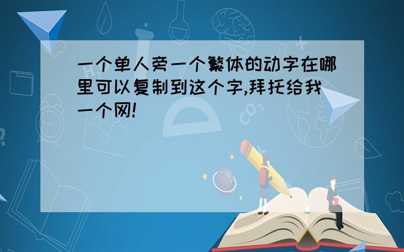 一个单人旁一个繁体的动字在哪里可以复制到这个字,拜托给我一个网!