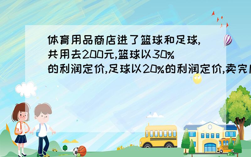 体育用品商店进了篮球和足球,共用去200元,篮球以30%的利润定价,足球以20%的利润定价,卖完后共能盈利50元,问篮球的售出价格共多少元钱?