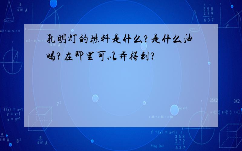 孔明灯的燃料是什么?是什么油吗?在那里可以弄得到?