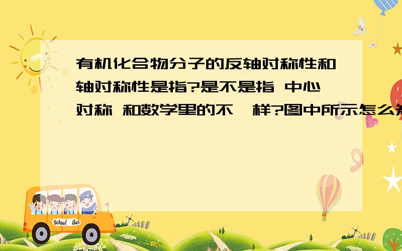 有机化合物分子的反轴对称性和轴对称性是指?是不是指 中心对称 和数学里的不一样?图中所示怎么知道哪个有反轴对称性, 书上说了....左边的分子有反轴对称性。