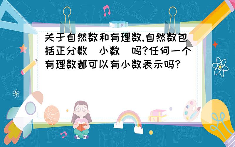 关于自然数和有理数.自然数包括正分数（小数）吗?任何一个有理数都可以有小数表示吗?