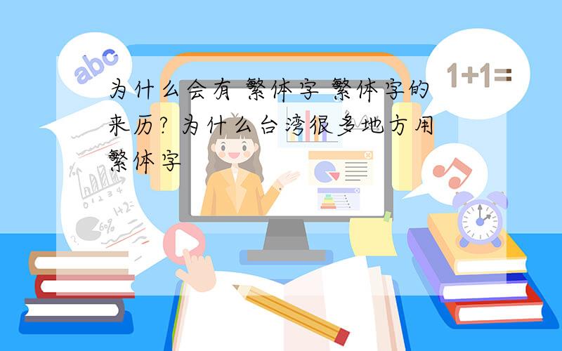 为什么会有 繁体字 繁体字的来历? 为什么台湾很多地方用繁体字