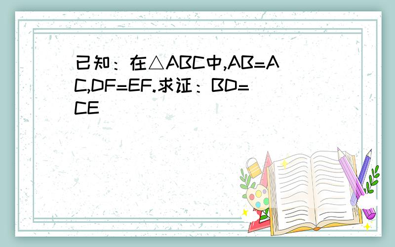 已知：在△ABC中,AB=AC,DF=EF.求证：BD=CE