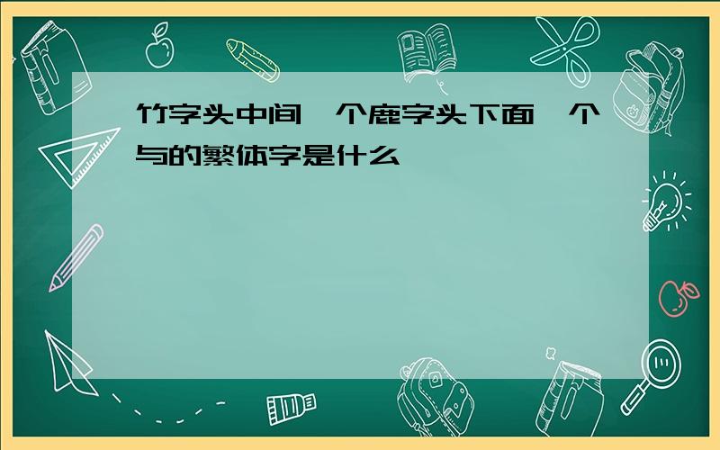 竹字头中间一个鹿字头下面一个与的繁体字是什么