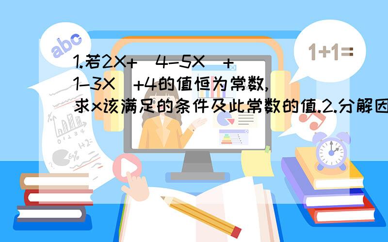 1.若2X+|4-5X|+|1-3X|+4的值恒为常数,求x该满足的条件及此常数的值.2.分解因式（x+1)(x+2)(x+3)(x+6)+x的平方