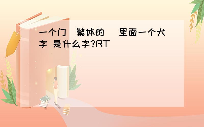 一个门（繁体的） 里面一个犬字 是什么字?RT