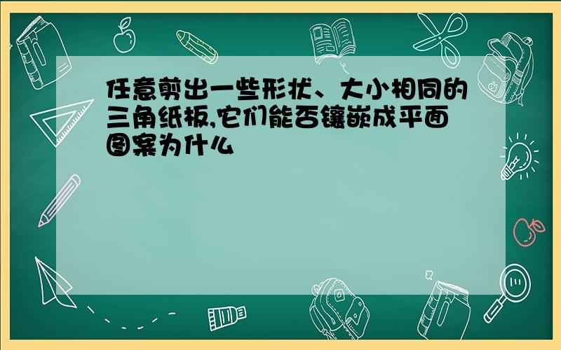 任意剪出一些形状、大小相同的三角纸板,它们能否镶嵌成平面图案为什么