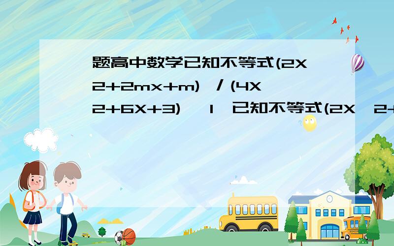 一题高中数学已知不等式(2X^2+2mx+m) ／(4X^2+6X+3) ≤1,已知不等式(2X^2+2mx+m) ／(4X^2+6X+3) ≤1,对X∈R 恒成立,求m的取值范围我要解答过程的O(∩_∩)O